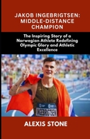Jakob Ingebrigtsen: Middle-Distance Champion: The Inspiring Story of a Norwegian Athlete Redefining Olympic Glory and Athletic Excellence B0DQDFYCGB Book Cover