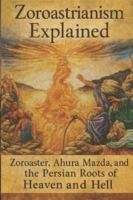 Zoroastrianism Explained: Zoroaster, Ahura Mazda, and the Persian Roots of Heaven and Hell B0G5F44JCR Book Cover