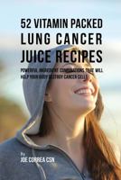 52 Vitamin Packed Lung Cancer Juice Recipes: Powerful Ingredient Combinations That Will Help Your Body Destroy Cancer Cells 1973739437 Book Cover