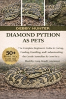DIAMOND PYTHON AS PETS: The Complete Beginner’s Guide to Caring, Feeding, Handling, and Understanding the Gentle Australian Python for a Healthy, Long-Lived Companion B0GFW9BYTV Book Cover