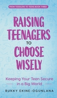 Raising Teenagers to Choose Wisely: Keeping your Teen Secure in a Big World 1914055608 Book Cover