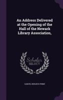 An Address Delivered at the Opening of the Hall of the Newark Library Association, . 1358755590 Book Cover