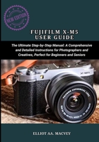 FUJIFILM X-M5 USER GUIDE: The Ultimate Step-by-Step Manual: A Comprehensive and Detailed Instructions for Photographers and Creatives, Perfect for Beginners and Seniors B0FLVX51XH Book Cover