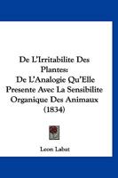 De L'Irritabilite Des Plantes: De L'Analogie Qu'Elle Presente Avec La Sensibilite Organique Des Animaux (1834) 116040299X Book Cover