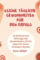 Kleine Tägliche Gewohnheiten Für Den Erfolg: 10 Einfache Und Wirkungsvolle Gewohnheiten, Die Ihr Leben Für Immer Verändern Werden (German Edition) B0DY71KPFW Book Cover