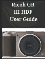 Ricoh GR III HDF USER GUIDE: From Beginner to Advanced Mastering the Ricoh GR III HDF B0DV54FNXG Book Cover