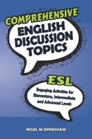 Comprehensive English Discussion Topics: Engaging ESL Activities and Discussions for Elementary, Intermediate and Advanced Levels 1096266377 Book Cover