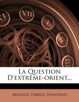La question d'Extrême-Orient, avec une préface par m. Gabriel Hanotaux 1245202383 Book Cover