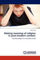 Making meaning of religion in post-modern context:: Teaching religion in a secondary school 384547534X Book Cover