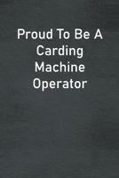 Proud To Be A Carding Machine Operator: Lined Notebook For Men, Women And Co Workers 1713078554 Book Cover