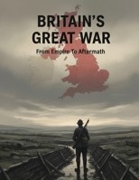 Britain'S Great War: From Empire To Aftermath B0HG6PVRBB Book Cover