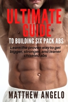 ULTIMATE GUIDE TO BUILDING SIX PACK ABS: Learn the proven way to get bigger, stronger, and leaner chiseled abs B09BGF6D1C Book Cover