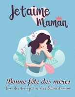 Je t'aime Maman Bonne fête des mères : Livre de coloriage avec des citations d'amour: Livre de coloriage Adulte | Cadeau original pour la fête des ... plaisir à toutes les mamans B087SDLTLG Book Cover