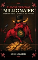 Almost Criminal Millionaire: One Man’s Financial Wisdom on Wealth and Success 1970638036 Book Cover