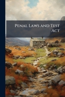 Penal Laws and Test Act: Questions Touching Their Repeal Propounded in 1687-8 by James Ii., to the Deputy Lieutenants and Magistrates of the Counties ... the Original Returns in the Bodleian Library 1240056850 Book Cover