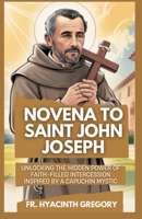 Novena to Saint John Joseph: Unlocking the Hidden Power of Faith-Filled Intercession Inspired by a Capuchin Mystic B0F6BPS3Z1 Book Cover