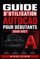 GUIDE D'UTILISATION AUTOCAD POUR DÉBUTANTS 2026-2027: Un manuel de parcours structuré et détaillé pour une utilisation quotidienne et un succès à long terme. (French Edition) B0H22KKK86 Book Cover