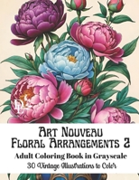 Art Nouveau Floral Arrangements 2 - Adult Coloring Book in Grayscale: 30 Vintage Illustrations to Color B0CV43KYYF Book Cover
