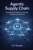 Agentic Supply Chain: Orchestrated AI Systems for Planning, Execution, and Resilience (AI and Agents in industrial operations) B0GD19B3XJ Book Cover