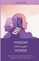 Wisdom Through Words: The 5 A’s to Transform How You Speak, Connect, and Grow B0GC78LKXL Book Cover