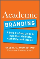 Academic Branding: A Step-by-Step Guide to Increased Visibility, Authority, and Income 1637744404 Book Cover
