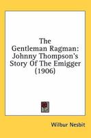 The Gentleman Ragman: Johnny Thompson's Story Of The Emigger (1906) 0548571570 Book Cover