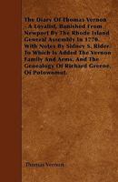 The Diary Of Thomas Vernon - A Loyalist, Banished From Newport By The Rhode Island General Assembly In 1770. With Notes By Sidney S. Rider. To Which Is Added The Vernon Family And Arms, And The Geneal 1446011976 Book Cover