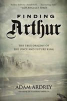 Finding Arthur: The Truth Behind the Legend of the Once and Future King 1468309412 Book Cover