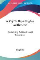 A Key To Ray's Higher Arithmetic: Containing Full And Lucid Solutions 1162964332 Book Cover