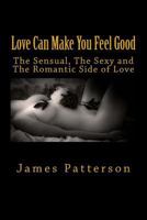 Love Can Make You Feel Good: The Sensual, The Sexy and The Romantic Side of Love 1542815177 Book Cover