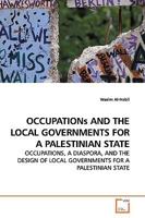 OCCUPATIONs AND THE LOCAL GOVERNMENTS FOR A PALESTINIAN STATE: OCCUPATIONS, A DIASPORA, AND THE DESIGN OF LOCAL GOVERNMENTS FOR A PALESTINIAN STATE 3639177843 Book Cover