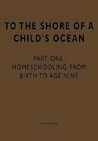 To the Shore of a Child's Ocean: Homeschooling from Birth to Age Nine 0981223605 Book Cover