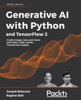 Generative AI with Python and TensorFlow 2: Create images, text, and music with VAEs, GANs, LSTMs, Transformer models 1800200889 Book Cover