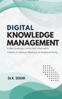 Digital Knowledge Management in the University Library and Information Centers in Chennai (Madras) an Analytical Study 9355284306 Book Cover