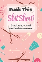 Fuck This Shit Show Gratitude Journal For Tired-Ass Women: Fashion Designer Theme; Cuss words Gratitude Journal Gift For Tired-Ass Women and Girls; Blank Templates to Record all your Fucking Thoughts 1712915142 Book Cover