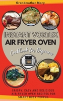 Instant Vortex Air Fryer Oven Cookbook for Beginners: Crispy, Easy and Delicious Air Fryer Oven Recipes for Smart Busy People. 50 Dishes with Pictures. 1802746838 Book Cover