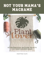 Not Your Mama's Macrame / 25 Contemporary Macramé Projects for the Modern Mama: Beginner-friendly, holiday classic ornaments, to bold statement pixel macrame wall hangings. B0F5BN5R9B Book Cover