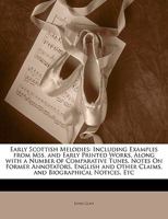 Early Scottish Melodies: Including Examples from Mss. and Early Printed Works, Along with a Number of Comparative Tunes, Notes on Former Annotators, English and Other Claims, and Biographical Notices, 1144643309 Book Cover