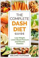 The Complete DASH Diet Guide: Lose Weight, Lower Blood Pressure and Prevent Diabetes 1790126649 Book Cover