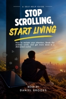 Stop Scrolling, Start Living.: How To Reclaim Your Attention, Break The Endless Scroll, And Get More Done In A Distracted World. B0HJHM9TX5 Book Cover
