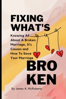 FIXING WHAT'S BROKEN: Knowing All About A Broken Marriage, It's Causes and How To Save Your Marriage B0BL4ZM4BH Book Cover