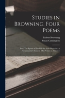 Studies in Browning. Four Poems: Saul. The Epistle of Karshish the Arab Physician. A Grammarian's Funeral. Old Pictures in Florence 1019241926 Book Cover