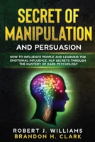 Secret of Manipulation and Persuasion: How to Influence People and Learning the Emotional Influence, NLP Secrets Through the Mastery of Dark Psychology B0875YCC5W Book Cover