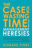 The Case for Wasting Time and Other Management Heresies 1481722964 Book Cover