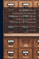 Alphabetical Catalogue of the Library of the Hon. the Legislative Council of Canada [microform]: Authors and Subjects 1014124018 Book Cover