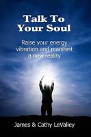 Talk To Your Soul: Raise Your Energy Vibration and Manifest a New Reality 1438293771 Book Cover