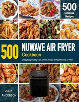 NUWAVE AIR FRYER Cookbook: 500 Crispy, Easy, Healthy, Fast & Fresh Recipes For Your Nuwave Air Fryer (Recipe Book) B08FB98JSH Book Cover