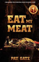 Eat My Meat - A Beginners Field Dressing Guide For Small Game 1777877962 Book Cover