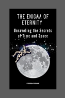 The Enigma Of Eternity: Unraveling the Secrets of Time and Space B0C9KTPQFB Book Cover