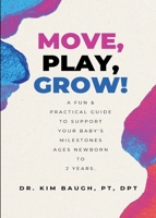 Move, Play, Grow!: A Fun & Practical Guide to Support Your Baby's Milestones Ages Newborn to 2 Years B0G6DHTXTH Book Cover